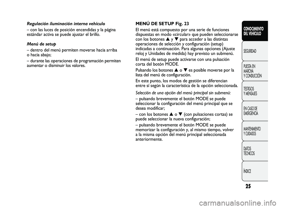 FIAT DUCATO 2009 Manual de Empleo y Cuidado (in Spanish) 25
CONOCIMIENTO
DEL VEHÍCULO
SEGURIDAD
PUESTA EN
MARCHA
Y CONDUCCIÓN
TESTIGOS
Y MENSAJES
EN CASO DE
EMERGENCIA
MANTENIMIENTO
Y CUIDADOS
DATOS
TÉCNICOS
ÍNDICE
MENÚ DE SETUP Fig. 23
El menú está FIAT DUCATO 2009 Manual de Empleo y Cuidado (in Spanish) 25
CONOCIMIENTO
DEL VEHÍCULO
SEGURIDAD
PUESTA EN
MARCHA
Y CONDUCCIÓN
TESTIGOS
Y MENSAJES
EN CASO DE
EMERGENCIA
MANTENIMIENTO
Y CUIDADOS
DATOS
TÉCNICOS
ÍNDICE
MENÚ DE SETUP Fig. 23
El menú está