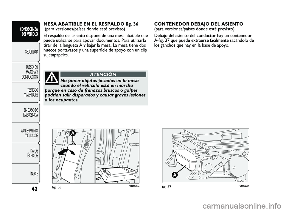 FIAT DUCATO 2009  Manual de Empleo y Cuidado (in Spanish) F0N0237mfig. 37
CONTENEDOR DEBAJO DEL ASIENTO 
(para versiones/países donde esté previsto)
Debajo del asiento del conductor hay un contenedor
A-fig. 37 que puede extraerse fácilmente sacándolo de
