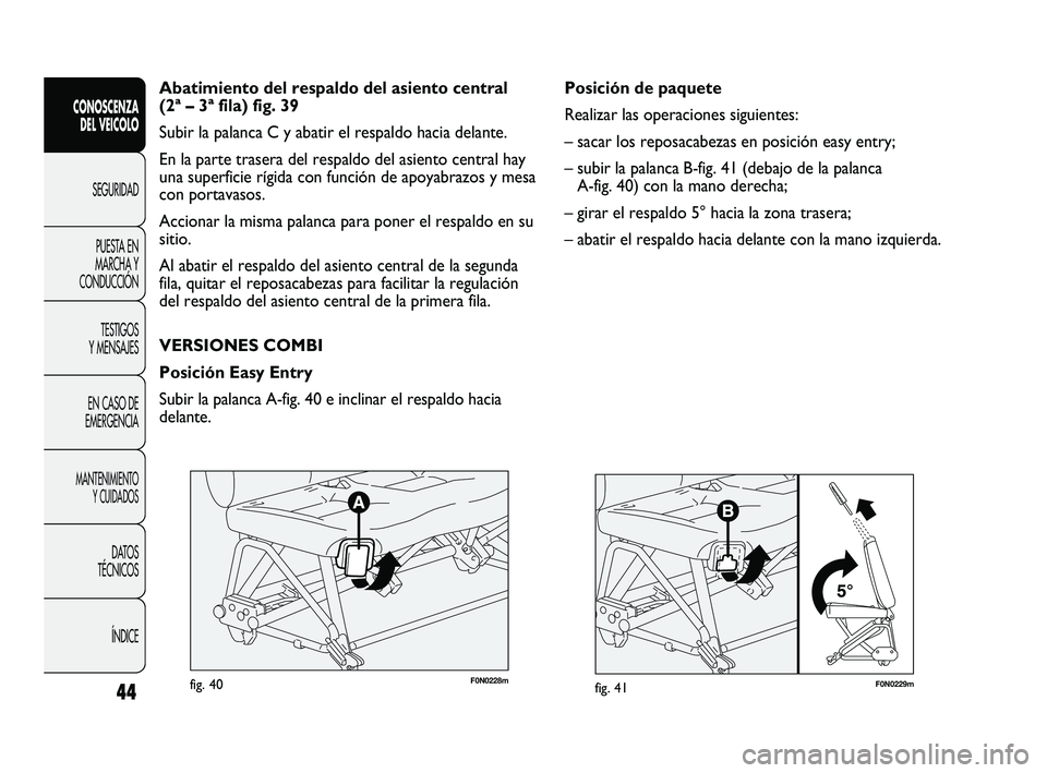 FIAT DUCATO 2009 Manual de Empleo y Cuidado (in Spanish) F0N0229mfig. 41
Posición de paquete
Realizar las operaciones siguientes:
– sacar los reposacabezas en posición easy entry;
– subir la palanca B-fig. 41 (debajo de la palanca
A-fig. 40) con la m FIAT DUCATO 2009 Manual de Empleo y Cuidado (in Spanish) F0N0229mfig. 41
Posición de paquete
Realizar las operaciones siguientes:
– sacar los reposacabezas en posición easy entry;
– subir la palanca B-fig. 41 (debajo de la palanca
A-fig. 40) con la m