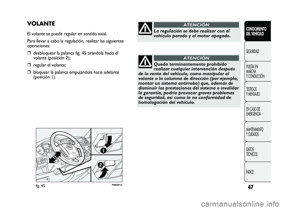 FIAT DUCATO 2009  Manual de Empleo y Cuidado (in Spanish) 47F0N0321mfig. 45
VOLANTE
El volante se puede regular en sentido axial.
Para llevar a cabo la regulación, realizar las siguientes
operaciones:
❒desbloquear la palanca fig. 45 tirándola hacia el
vo