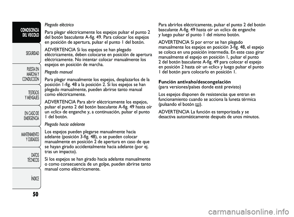 FIAT DUCATO 2009 Manual de Empleo y Cuidado (in Spanish) 50
Para abrirlos eléctricamente, pulsar el punto 2 del botón
basculante A-fig. 49 hasta oír un «clic» de enganche
y luego pulsar el punto 1 del mismo botón.
ADVERTENCIA Si por error se han plega FIAT DUCATO 2009 Manual de Empleo y Cuidado (in Spanish) 50
Para abrirlos eléctricamente, pulsar el punto 2 del botón
basculante A-fig. 49 hasta oír un «clic» de enganche
y luego pulsar el punto 1 del mismo botón.
ADVERTENCIA Si por error se han plega