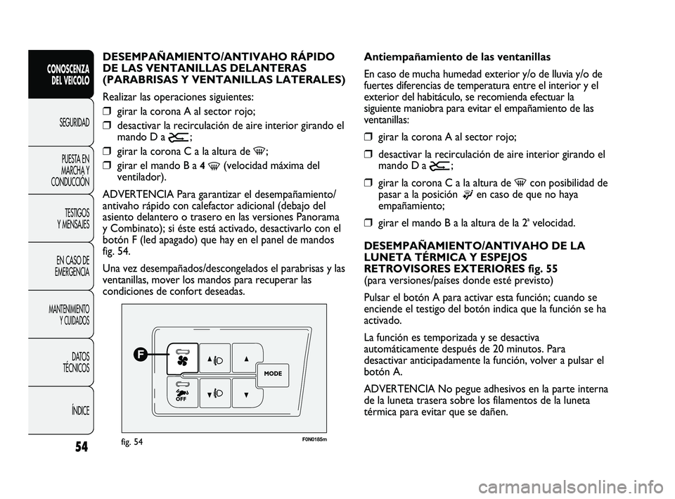 FIAT DUCATO 2009 Manual de Empleo y Cuidado (in Spanish) 54
CONOSCENZA
DEL VEICOLO
SEGURIDAD
PUESTA EN
MARCHA Y
CONDUCCIÓN
TESTIGOS
Y MENSAJES
EN CASO DE
EMERGENCIA
MANTENIMIENTO
Y CUIDADOS
DATOS
TÉCNICOS
ÍNDICE
F0N0185mfig. 54
Antiempañamiento de las v FIAT DUCATO 2009 Manual de Empleo y Cuidado (in Spanish) 54
CONOSCENZA
DEL VEICOLO
SEGURIDAD
PUESTA EN
MARCHA Y
CONDUCCIÓN
TESTIGOS
Y MENSAJES
EN CASO DE
EMERGENCIA
MANTENIMIENTO
Y CUIDADOS
DATOS
TÉCNICOS
ÍNDICE
F0N0185mfig. 54
Antiempañamiento de las v