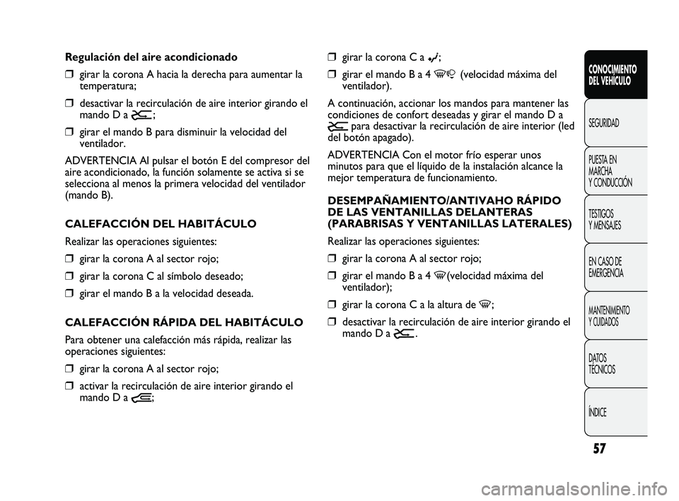FIAT DUCATO 2009  Manual de Empleo y Cuidado (in Spanish) 57
CONOCIMIENTO
DEL VEHÍCULO
SEGURIDAD
PUESTA EN
MARCHA
Y CONDUCCIÓN
TESTIGOS
Y MENSAJES
EN CASO DE
EMERGENCIA
MANTENIMIENTO
Y CUIDADOS
DATOS
TÉCNICOS
ÍNDICE
❒girar la corona C a ©;
❒girar el