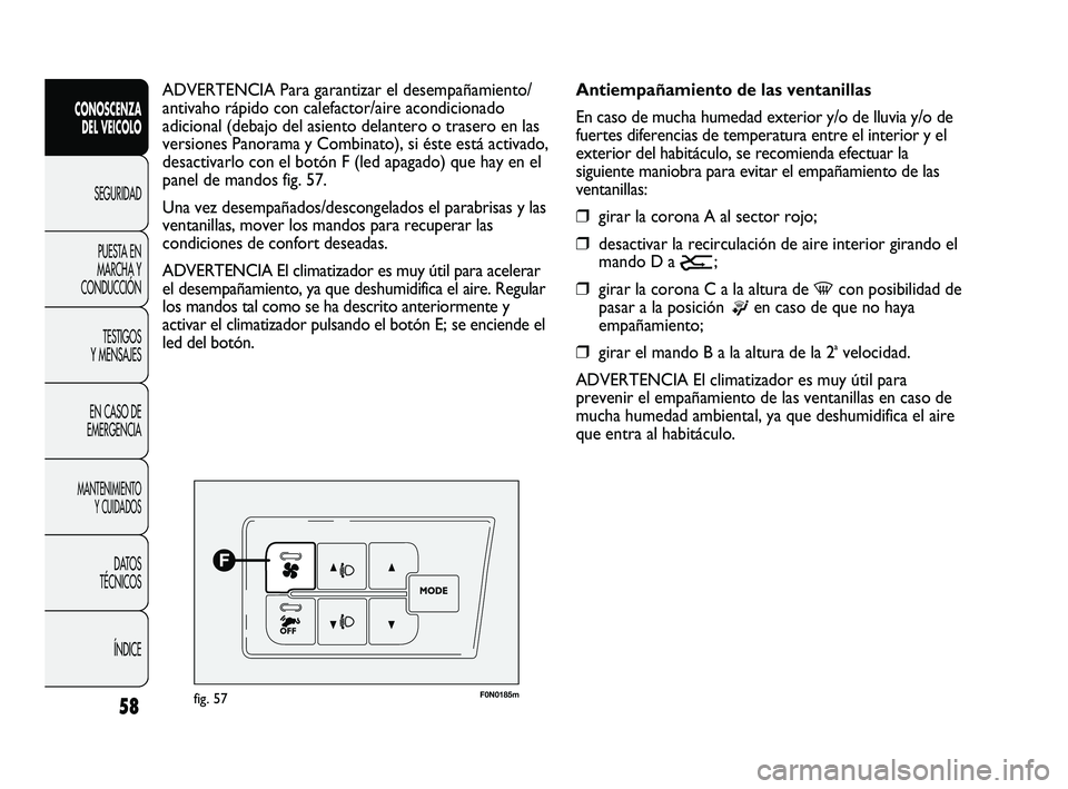 FIAT DUCATO 2009  Manual de Empleo y Cuidado (in Spanish) 58
CONOSCENZA
DEL VEICOLO
SEGURIDAD
PUESTA EN
MARCHA Y
CONDUCCIÓN
TESTIGOS
Y MENSAJES
EN CASO DE
EMERGENCIA
MANTENIMIENTO
Y CUIDADOS
DATOS
TÉCNICOS
ÍNDICE
F0N0185mfig. 57
Antiempañamiento de las v