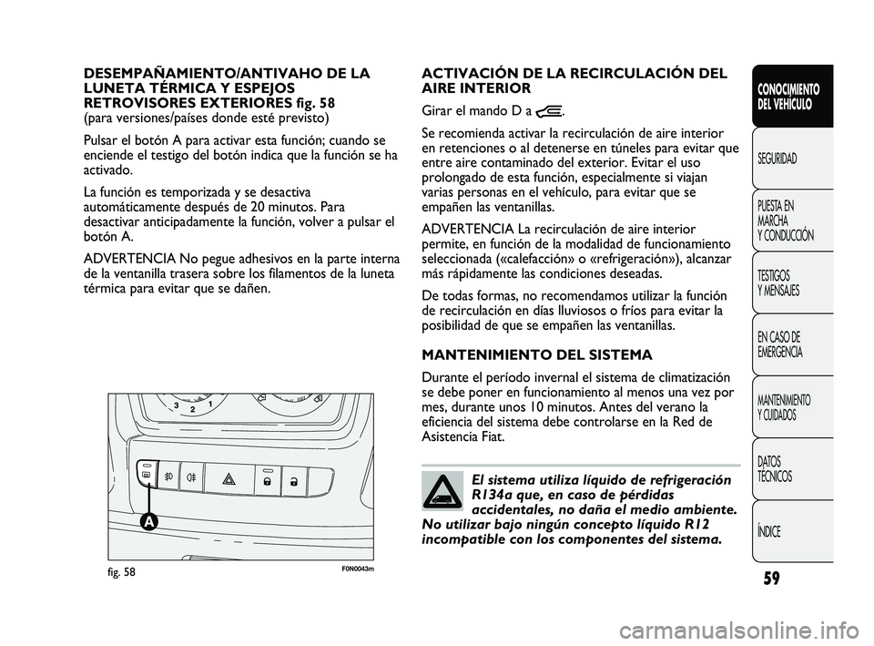 FIAT DUCATO 2009  Manual de Empleo y Cuidado (in Spanish) 59
CONOCIMIENTO
DEL VEHÍCULO
SEGURIDAD
PUESTA EN
MARCHA
Y CONDUCCIÓN
TESTIGOS
Y MENSAJES
EN CASO DE
EMERGENCIA
MANTENIMIENTO
Y CUIDADOS
DATOS
TÉCNICOS
ÍNDICE
F0N0043mfig. 58
ACTIVACIÓN DE LA RECI