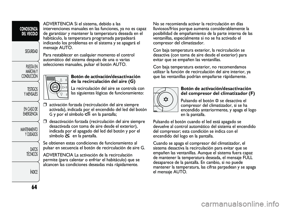 FIAT DUCATO 2009  Manual de Empleo y Cuidado (in Spanish) No se recomienda activar la recirculación en días
lluviosos/fríos porque aumenta considerablemente la
posibilidad de empañamiento de la parte interna de las
ventanillas, especialmente si no se ha 