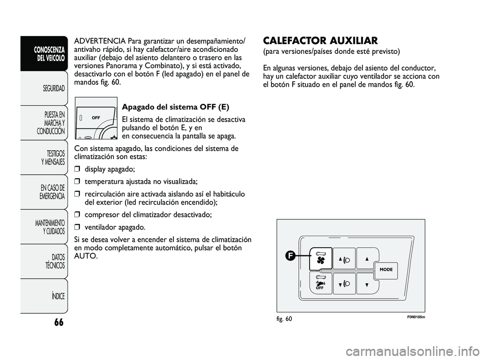 FIAT DUCATO 2009  Manual de Empleo y Cuidado (in Spanish) 66
CONOSCENZA
DEL VEICOLO
SEGURIDAD
PUESTA EN
MARCHA Y
CONDUCCIÓN
TESTIGOS
Y MENSAJES
EN CASO DE
EMERGENCIA
MANTENIMIENTO
Y CUIDADOS
DATOS
TÉCNICOS
ÍNDICE
ADVERTENCIA Para garantizar un desempañam