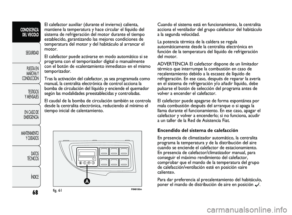 FIAT DUCATO 2009  Manual de Empleo y Cuidado (in Spanish) F0N0150mfig. 61
El calefactor auxiliar (durante el invierno) calienta,
mantiene la temperatura y hace circular el líquido del
sistema de refrigeración del motor durante el tiempo
establecido, garant