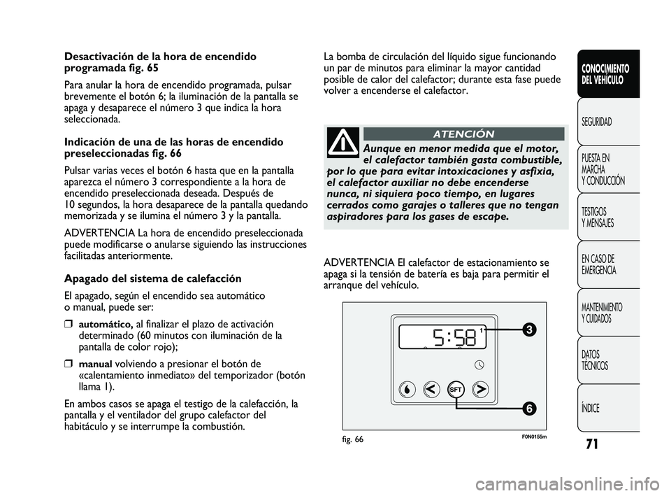 FIAT DUCATO 2009  Manual de Empleo y Cuidado (in Spanish) 71
CONOCIMIENTO
DEL VEHÍCULO
SEGURIDAD
PUESTA EN
MARCHA
Y CONDUCCIÓN
TESTIGOS
Y MENSAJES
EN CASO DE
EMERGENCIA
MANTENIMIENTO
Y CUIDADOS
DATOS
TÉCNICOS
ÍNDICE
Desactivación de la hora de encendido