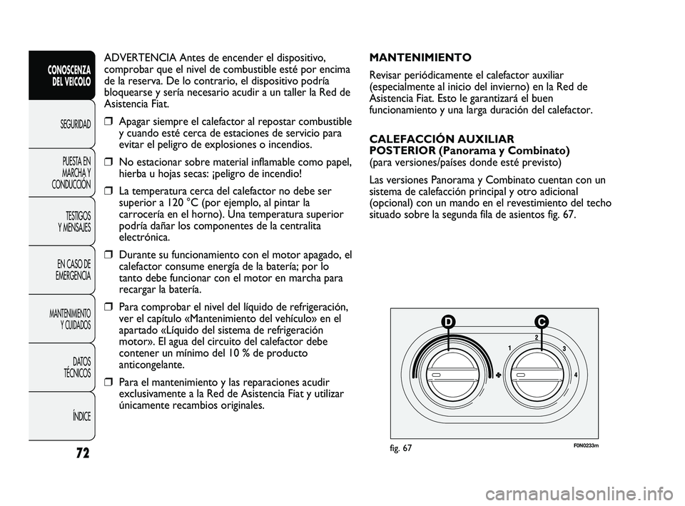 FIAT DUCATO 2009 Manual de Empleo y Cuidado (in Spanish) ADVERTENCIA Antes de encender el dispositivo,
comprobar que el nivel de combustible esté por encima
de la reserva. De lo contrario, el dispositivo podría
bloquearse y sería necesario acudir a un ta FIAT DUCATO 2009 Manual de Empleo y Cuidado (in Spanish) ADVERTENCIA Antes de encender el dispositivo,
comprobar que el nivel de combustible esté por encima
de la reserva. De lo contrario, el dispositivo podría
bloquearse y sería necesario acudir a un ta