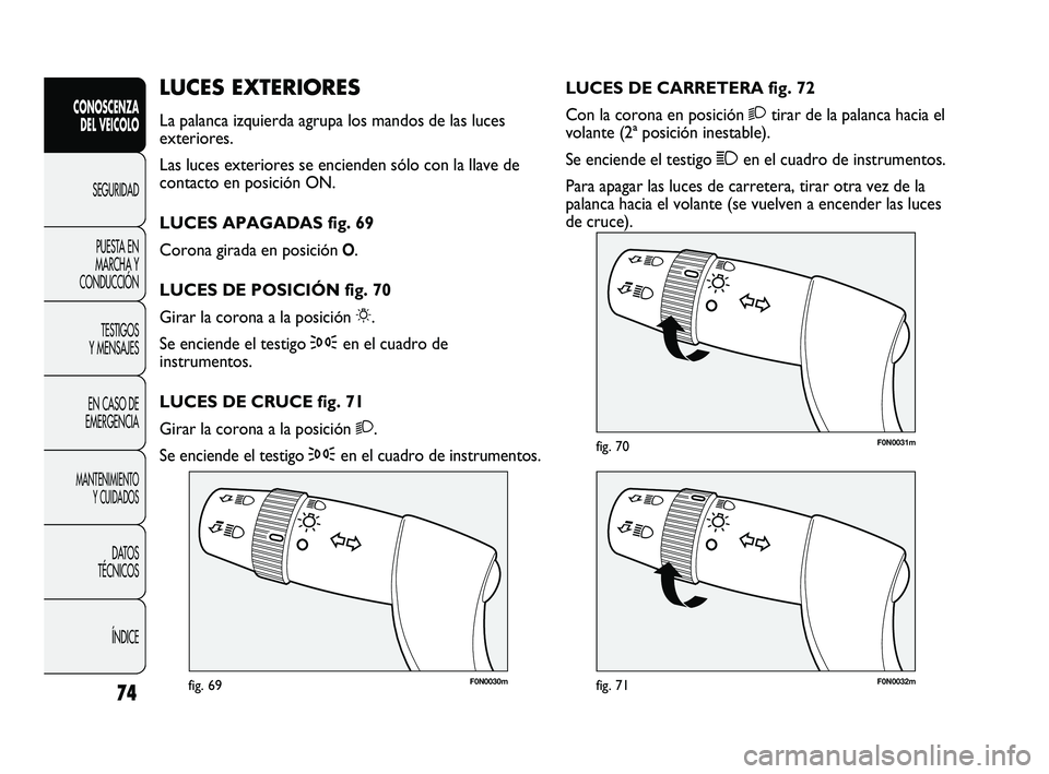 FIAT DUCATO 2009  Manual de Empleo y Cuidado (in Spanish) 74
CONOSCENZA
DEL VEICOLO
SEGURIDAD
PUESTA EN
MARCHA Y
CONDUCCIÓN
TESTIGOS
Y MENSAJES
EN CASO DE
EMERGENCIA
MANTENIMIENTO
Y CUIDADOS
DATOS
TÉCNICOS
ÍNDICE
F0N0030mfig. 69F0N0032mfig. 71
F0N0031mfig