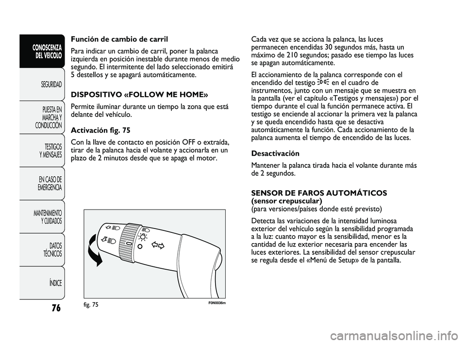 FIAT DUCATO 2009 Manual de Empleo y Cuidado (in Spanish) 76
CONOSCENZA
DEL VEICOLO
SEGURIDAD
PUESTA EN
MARCHA Y
CONDUCCIÓN
TESTIGOS
Y MENSAJES
EN CASO DE
EMERGENCIA
MANTENIMIENTO
Y CUIDADOS
DATOS
TÉCNICOS
ÍNDICE
F0N0036mfig. 75
Cada vez que se acciona la FIAT DUCATO 2009 Manual de Empleo y Cuidado (in Spanish) 76
CONOSCENZA
DEL VEICOLO
SEGURIDAD
PUESTA EN
MARCHA Y
CONDUCCIÓN
TESTIGOS
Y MENSAJES
EN CASO DE
EMERGENCIA
MANTENIMIENTO
Y CUIDADOS
DATOS
TÉCNICOS
ÍNDICE
F0N0036mfig. 75
Cada vez que se acciona la