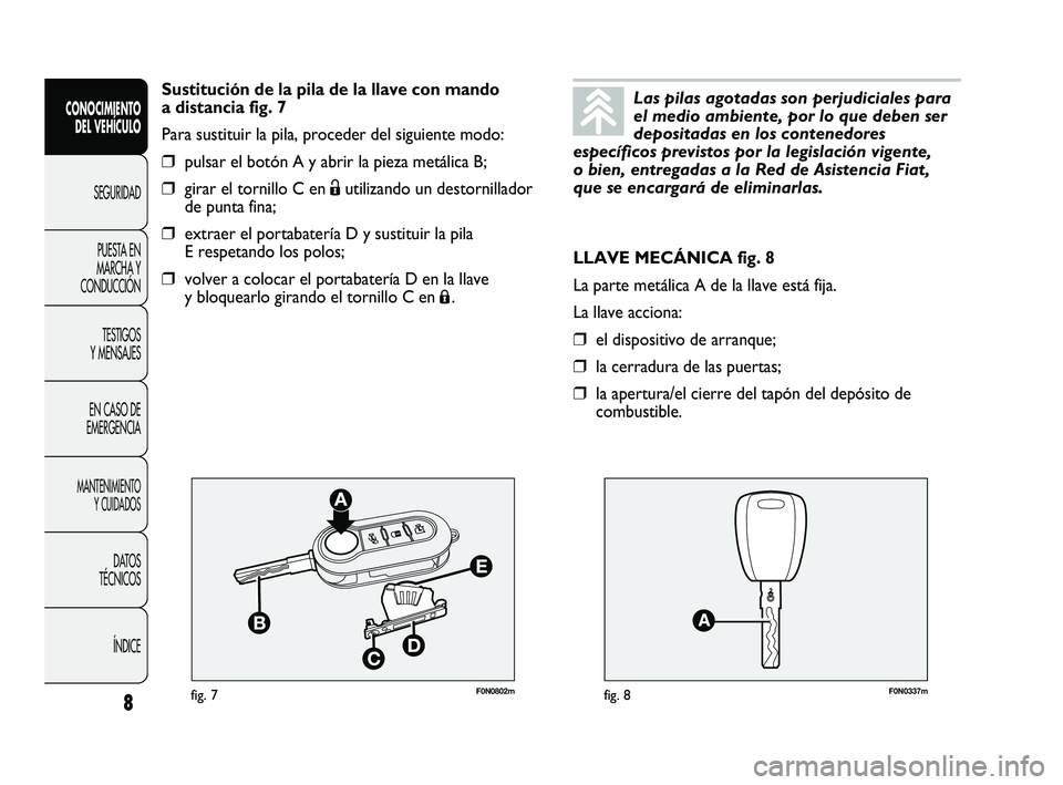 FIAT DUCATO 2009 Manual de Empleo y Cuidado (in Spanish) F0N0802mfig. 7F0N0337mfig. 8
LLAVE MECÁNICA fig. 8
La parte metálica A de la llave está fija.
La llave acciona:
❒el dispositivo de arranque;
❒la cerradura de las puertas;
❒la apertura/el cier FIAT DUCATO 2009 Manual de Empleo y Cuidado (in Spanish) F0N0802mfig. 7F0N0337mfig. 8
LLAVE MECÁNICA fig. 8
La parte metálica A de la llave está fija.
La llave acciona:
❒el dispositivo de arranque;
❒la cerradura de las puertas;
❒la apertura/el cier
