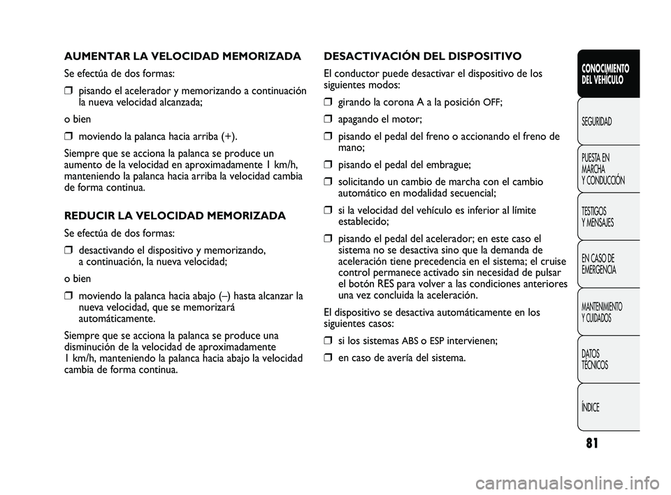FIAT DUCATO 2009 Manual de Empleo y Cuidado (in Spanish) 81
AUMENTAR LA VELOCIDAD MEMORIZADA
Se efectúa de dos formas:
❒pisando el acelerador y memorizando a continuación
la nueva velocidad alcanzada;
o bien
❒moviendo la palanca hacia arriba (+).
Siem FIAT DUCATO 2009 Manual de Empleo y Cuidado (in Spanish) 81
AUMENTAR LA VELOCIDAD MEMORIZADA
Se efectúa de dos formas:
❒pisando el acelerador y memorizando a continuación
la nueva velocidad alcanzada;
o bien
❒moviendo la palanca hacia arriba (+).
Siem