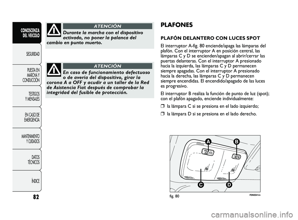 FIAT DUCATO 2009 Manual de Empleo y Cuidado (in Spanish) F0N0041mfig. 80
PLAFONES
PLAFÓN DELANTERO CON LUCES SPOT
El interruptor A-fig. 80 enciende/apaga las lámparas del
plafón. Con el interruptor A en posición central, las
lámparas C y D se encienden FIAT DUCATO 2009 Manual de Empleo y Cuidado (in Spanish) F0N0041mfig. 80
PLAFONES
PLAFÓN DELANTERO CON LUCES SPOT
El interruptor A-fig. 80 enciende/apaga las lámparas del
plafón. Con el interruptor A en posición central, las
lámparas C y D se encienden