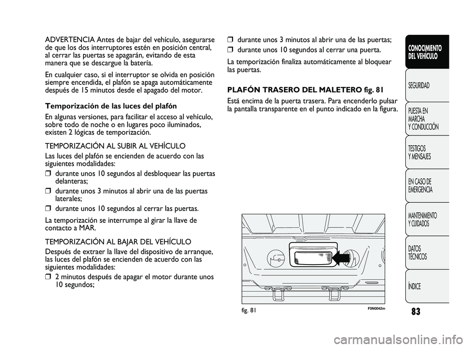 FIAT DUCATO 2009 Manual de Empleo y Cuidado (in Spanish) 83
❒durante unos 3 minutos al abrir una de las puertas;
❒durante unos 10 segundos al cerrar una puerta.
La temporización finaliza automáticamente al bloquear
las puertas.
PLAFÓN TRASERO DEL MAL FIAT DUCATO 2009 Manual de Empleo y Cuidado (in Spanish) 83
❒durante unos 3 minutos al abrir una de las puertas;
❒durante unos 10 segundos al cerrar una puerta.
La temporización finaliza automáticamente al bloquear
las puertas.
PLAFÓN TRASERO DEL MAL