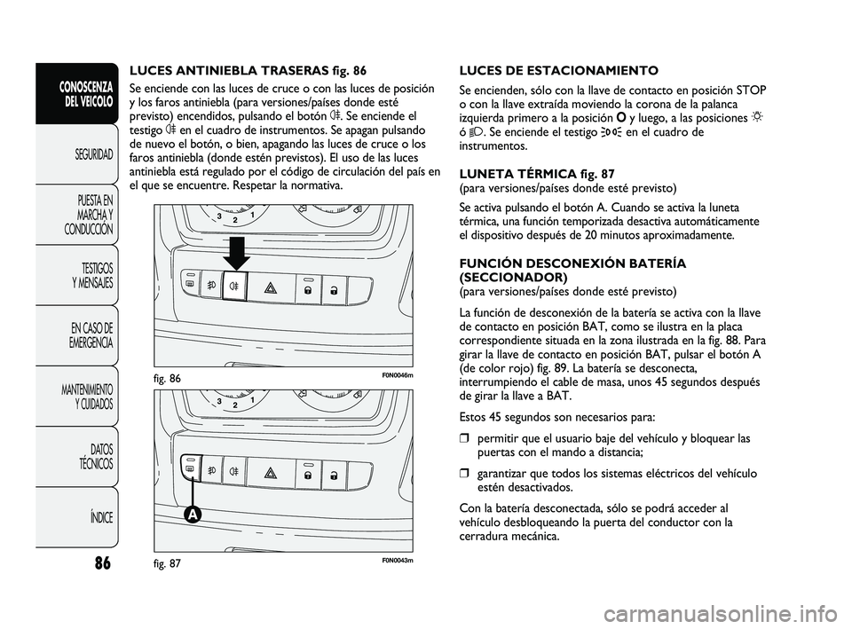 FIAT DUCATO 2009 Manual de Empleo y Cuidado (in Spanish) 86
CONOSCENZA
DEL VEICOLO
SEGURIDAD
PUESTA EN
MARCHA Y
CONDUCCIÓN
TESTIGOS
Y MENSAJES
EN CASO DE
EMERGENCIA
MANTENIMIENTO
Y CUIDADOS
DATOS
TÉCNICOS
ÍNDICE
F0N0046mfig. 86
F0N0043mfig. 87
LUCES DE E FIAT DUCATO 2009 Manual de Empleo y Cuidado (in Spanish) 86
CONOSCENZA
DEL VEICOLO
SEGURIDAD
PUESTA EN
MARCHA Y
CONDUCCIÓN
TESTIGOS
Y MENSAJES
EN CASO DE
EMERGENCIA
MANTENIMIENTO
Y CUIDADOS
DATOS
TÉCNICOS
ÍNDICE
F0N0046mfig. 86
F0N0043mfig. 87
LUCES DE E