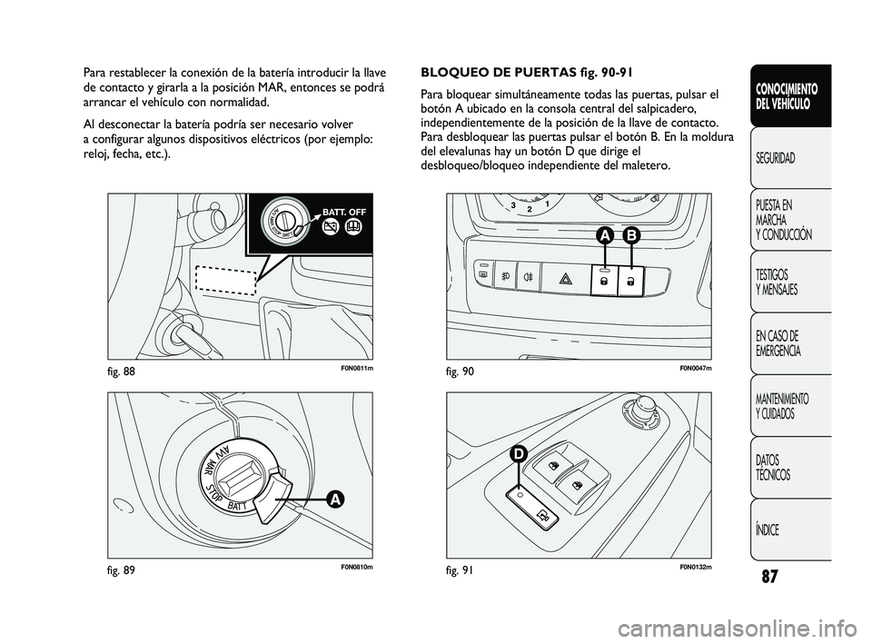 FIAT DUCATO 2009  Manual de Empleo y Cuidado (in Spanish) 87
F0N0811mfig. 88
F0N0810mfig. 89F0N0132mfig. 91
F0N0047mfig. 90
BLOQUEO DE PUERTAS fig. 90-91
Para bloquear simultáneamente todas las puertas, pulsar el
botón A ubicado en la consola central del s