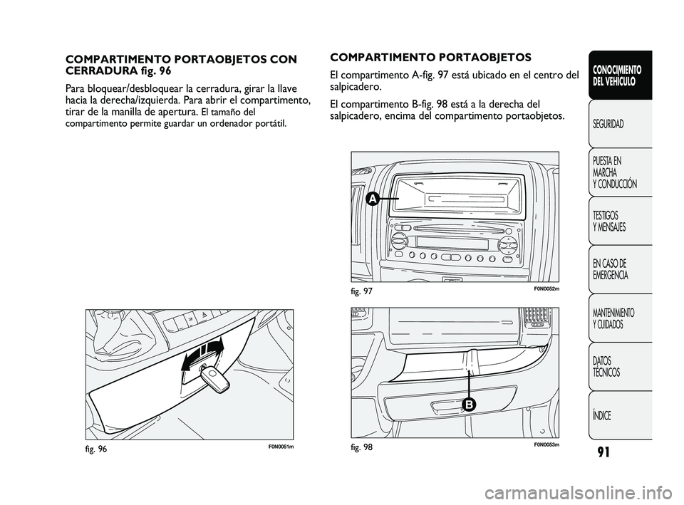 FIAT DUCATO 2009  Manual de Empleo y Cuidado (in Spanish) 91
CONOCIMIENTO
DEL VEHÍCULO
SEGURIDAD
PUESTA EN
MARCHA
Y CONDUCCIÓN
TESTIGOS
Y MENSAJES
EN CASO DE
EMERGENCIA
MANTENIMIENTO
Y CUIDADOS
DATOS
TÉCNICOS
ÍNDICE
F0N0051mfig. 96
COMPARTIMENTO PORTAOBJ