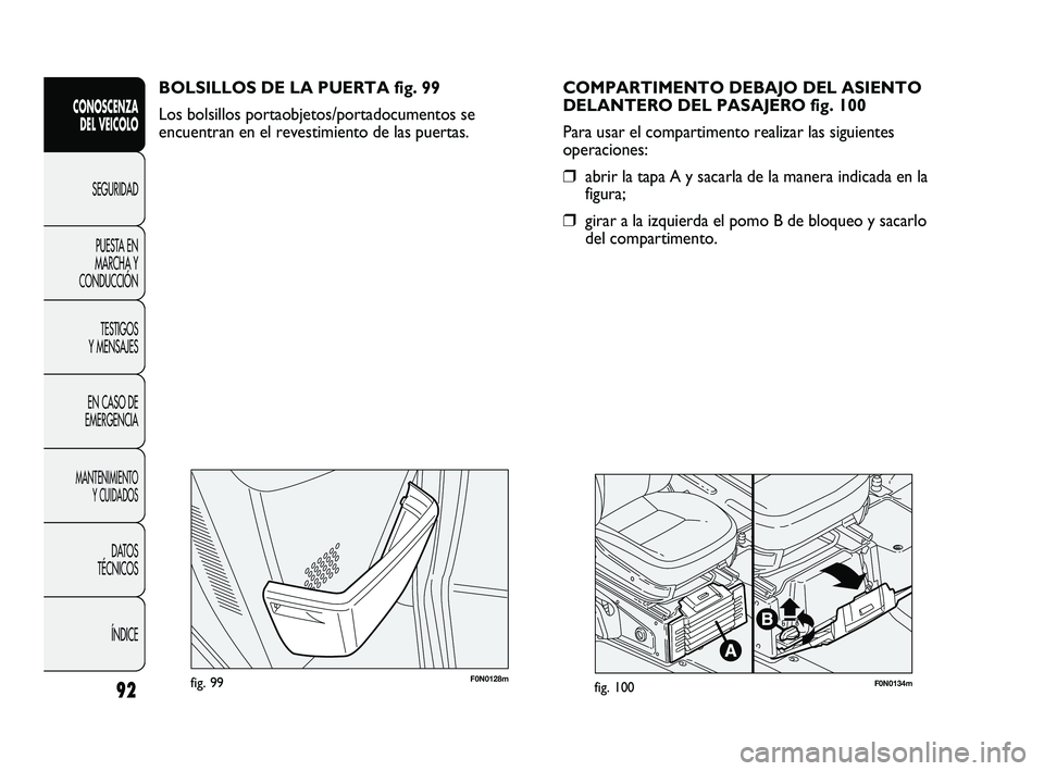 FIAT DUCATO 2009  Manual de Empleo y Cuidado (in Spanish) F0N0128mfig. 99F0N0134mfig. 100
COMPARTIMENTO DEBAJO DEL ASIENTO
DELANTERO DEL PASAJERO fig. 100
Para usar el compartimento realizar las siguientes
operaciones:
❒abrir la tapa A y sacarla de la mane