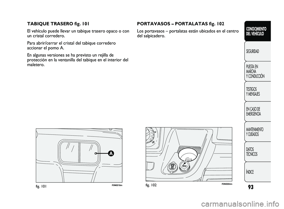 FIAT DUCATO 2009  Manual de Empleo y Cuidado (in Spanish) TABIQUE TRASERO fig. 101
El vehículo puede llevar un tabique trasero opaco o con
un cristal corredero.
Para abrir/cerrar el cristal del tabique corredero 
accionar el pomo A.
En algunas versiones se 