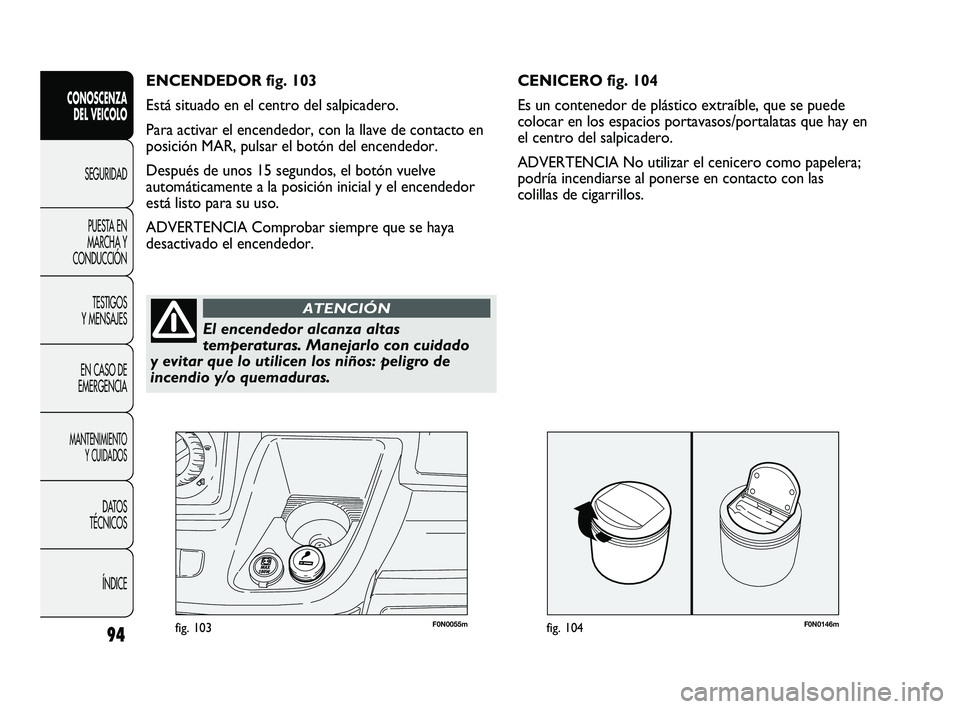 FIAT DUCATO 2009 Manual de Empleo y Cuidado (in Spanish) F0N0146mfig. 10494
CONOSCENZA
DEL VEICOLO
SEGURIDAD
PUESTA EN
MARCHA Y
CONDUCCIÓN
TESTIGOS
Y MENSAJES
EN CASO DE
EMERGENCIA
MANTENIMIENTO
Y CUIDADOS
DATOS
TÉCNICOS
ÍNDICE
F0N0055mfig. 103
CENICERO FIAT DUCATO 2009 Manual de Empleo y Cuidado (in Spanish) F0N0146mfig. 10494
CONOSCENZA
DEL VEICOLO
SEGURIDAD
PUESTA EN
MARCHA Y
CONDUCCIÓN
TESTIGOS
Y MENSAJES
EN CASO DE
EMERGENCIA
MANTENIMIENTO
Y CUIDADOS
DATOS
TÉCNICOS
ÍNDICE
F0N0055mfig. 103
CENICERO