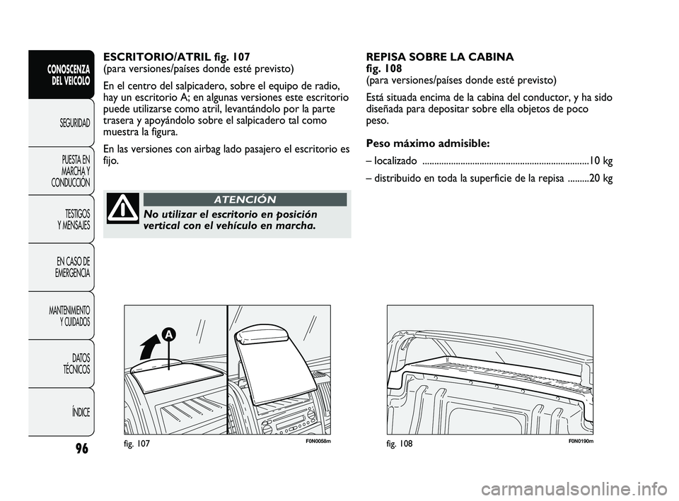 FIAT DUCATO 2009  Manual de Empleo y Cuidado (in Spanish) 96
CONOSCENZA
DEL VEICOLO
SEGURIDAD
PUESTA EN
MARCHA Y
CONDUCCIÓN
TESTIGOS
Y MENSAJES
EN CASO DE
EMERGENCIA
MANTENIMIENTO
Y CUIDADOS
DATOS
TÉCNICOS
ÍNDICE
ESCRITORIO/ATRIL fig. 107
(para versiones/