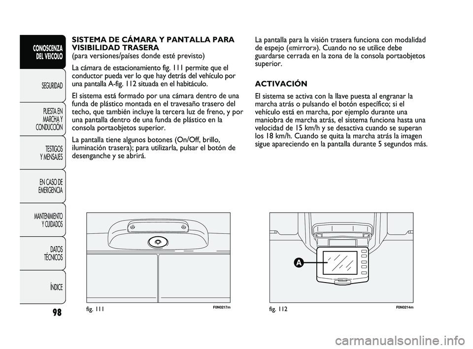 FIAT DUCATO 2009  Manual de Empleo y Cuidado (in Spanish) F0N0217mfig. 111F0N0214mfig. 112
La pantalla para la visión trasera funciona con modalidad
de espejo («mirror»). Cuando no se utilice debe
guardarse cerrada en la zona de la consola portaobjetos
su