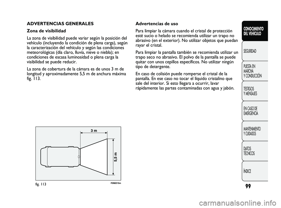 FIAT DUCATO 2009  Manual de Empleo y Cuidado (in Spanish) 99
ADVERTENCIAS GENERALES
Zona de visibilidad
La zona de visibilidad puede variar según la posición del
vehículo (incluyendo la condición de plena carga), según
la caracterización del vehículo 