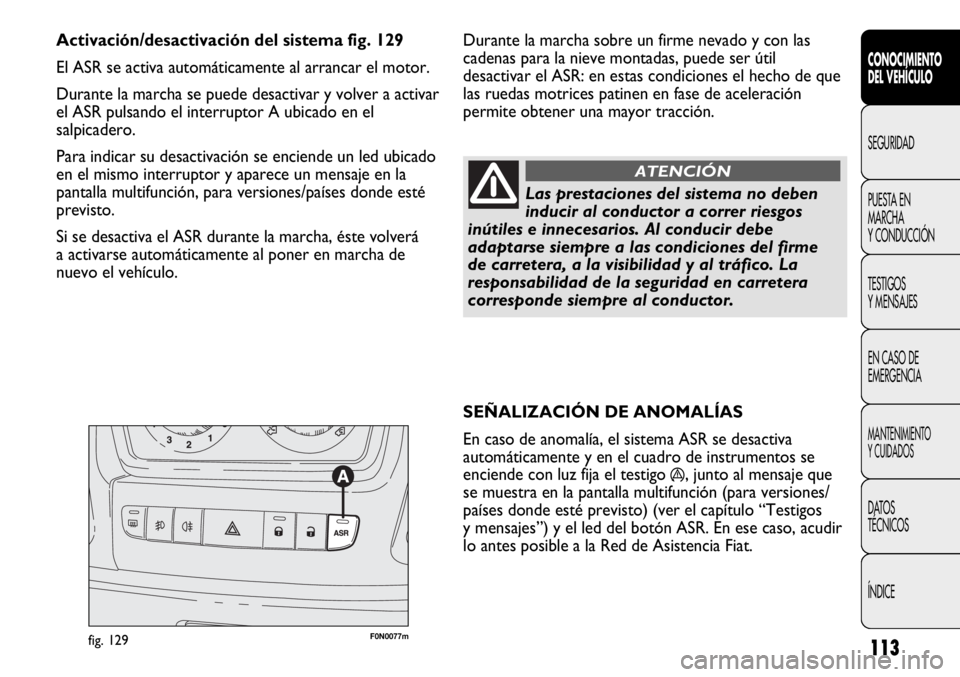 FIAT DUCATO 2011 Manual de Empleo y Cuidado (in Spanish) 113
SEÑALIZACIÓN DE ANOMALÍAS
En caso de anomalía, el sistema ASR se desactiva
automáticamente y en el cuadro de instrumentos se
enciende con luz fija el testigo
á, junto al mensaje que
se mues FIAT DUCATO 2011 Manual de Empleo y Cuidado (in Spanish) 113
SEÑALIZACIÓN DE ANOMALÍAS
En caso de anomalía, el sistema ASR se desactiva
automáticamente y en el cuadro de instrumentos se
enciende con luz fija el testigo
á, junto al mensaje que
se mues