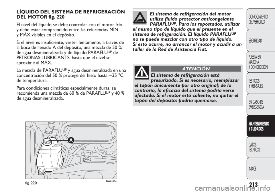 FIAT DUCATO 2011 Manual de Empleo y Cuidado (in Spanish) 213
CONOCIMIENTO
DEL VEHÍCULO
SEGURIDAD
PUESTA EN
MARCHA
Y CONDUCCIÓN
TESTIGOS
Y MENSAJES
EN CASO DE
EMERGENCIA
MANTENIMIENTO
Y CUIDADOS
DATOS
TÉCNICOS
ÍNDICE
F0N0103mfig. 220
LÍQUIDO DEL SISTEMA FIAT DUCATO 2011 Manual de Empleo y Cuidado (in Spanish) 213
CONOCIMIENTO
DEL VEHÍCULO
SEGURIDAD
PUESTA EN
MARCHA
Y CONDUCCIÓN
TESTIGOS
Y MENSAJES
EN CASO DE
EMERGENCIA
MANTENIMIENTO
Y CUIDADOS
DATOS
TÉCNICOS
ÍNDICE
F0N0103mfig. 220
LÍQUIDO DEL SISTEMA