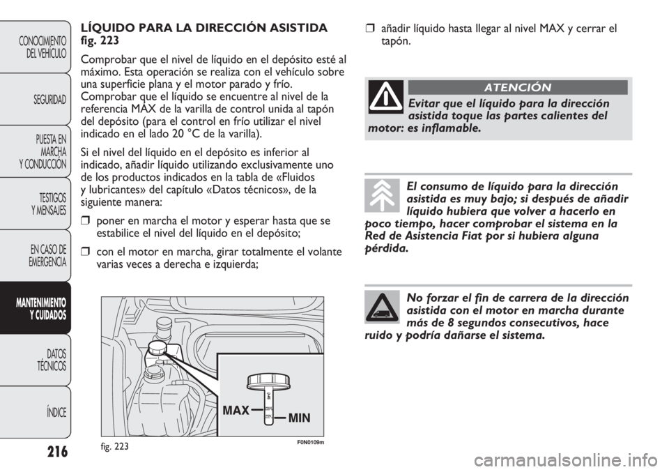 FIAT DUCATO 2011 Manual de Empleo y Cuidado (in Spanish) F0N0109mfig. 223
LÍQUIDO PARA LA DIRECCIÓN ASISTIDA
fig. 223
Comprobar que el nivel de líquido en el depósito esté al
máximo. Esta operación se realiza con el vehículo sobre
una superficie pla FIAT DUCATO 2011 Manual de Empleo y Cuidado (in Spanish) F0N0109mfig. 223
LÍQUIDO PARA LA DIRECCIÓN ASISTIDA
fig. 223
Comprobar que el nivel de líquido en el depósito esté al
máximo. Esta operación se realiza con el vehículo sobre
una superficie pla