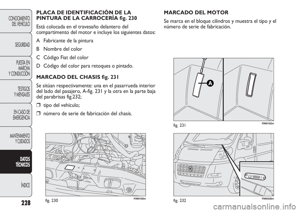 FIAT DUCATO 2011  Manual de Empleo y Cuidado (in Spanish) 228
CONOCIMIENTO
DEL VEHÍCULO
SEGURIDAD
PUESTA EN
MARCHA
Y CONDUCCIÓN
TESTIGOS
Y MENSAJES
EN CASO DE
EMERGENCIA
MANTENIMIENTO
Y CUIDADOS
DATOS
TÉCNICOS
ÍNDICE
F0N0160mfig. 230F0N0338mfig. 232
F0N0
