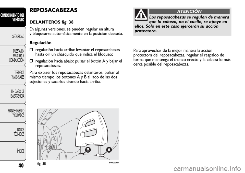 FIAT DUCATO 2011  Manual de Empleo y Cuidado (in Spanish) Para aprovechar de la mejor manera la acción
protectora del reposacabezas, regular el respaldo de
forma que mantenga el tronco erecto y la cabeza lo más
cerca posible del reposacabezas. 
40
CONOCIMI