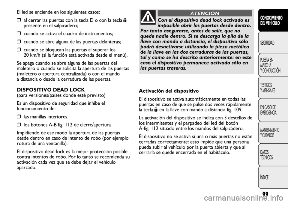 FIAT DUCATO 2012 Manual de Empleo y Cuidado (in Spanish) 99
El led se enciende en los siguientes casos:
❒al cerrar las puertas con la tecla D o con la tecla Á
presente en el salpicadero;
❒cuando se activa el cuadro de instrumentos;
❒cuando se abre al FIAT DUCATO 2012 Manual de Empleo y Cuidado (in Spanish) 99
El led se enciende en los siguientes casos:
❒al cerrar las puertas con la tecla D o con la tecla Á
presente en el salpicadero;
❒cuando se activa el cuadro de instrumentos;
❒cuando se abre al
