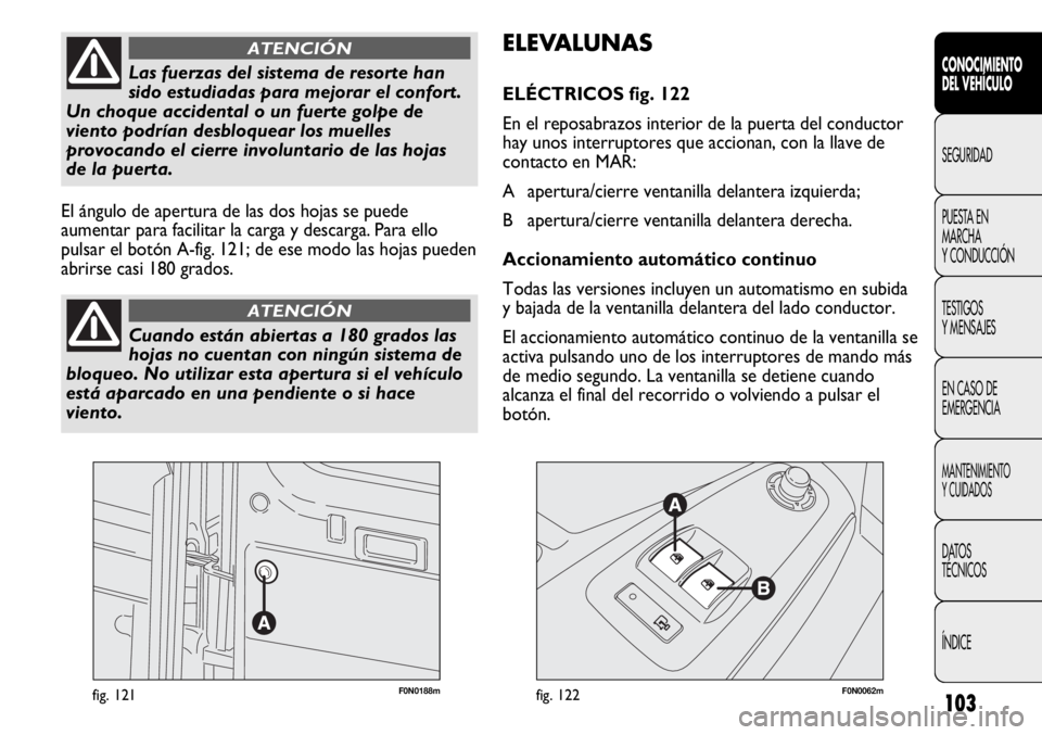 FIAT DUCATO 2012 Manual de Empleo y Cuidado (in Spanish) 103
F0N0188mfig. 121F0N0062mfig. 122
ELEVALUNAS
ELÉCTRICOS fig. 122
En el reposabrazos interior de la puerta del conductor
hay unos interruptores que accionan, con la llave de
contacto en MAR:
A ape FIAT DUCATO 2012 Manual de Empleo y Cuidado (in Spanish) 103
F0N0188mfig. 121F0N0062mfig. 122
ELEVALUNAS
ELÉCTRICOS fig. 122
En el reposabrazos interior de la puerta del conductor
hay unos interruptores que accionan, con la llave de
contacto en MAR:
A ape