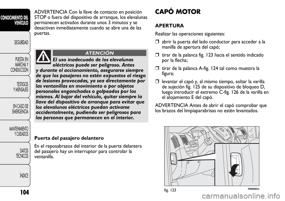 FIAT DUCATO 2012 Manual de Empleo y Cuidado (in Spanish) 104
CONOCIMIENTO DEL
VEHÍCULO
SEGURIDAD
PUESTA EN
MARCHA Y
CONDUCCIÓN
TESTIGOS
Y MENSAJES
EN CASO DE
EMERGENCIA
MANTENIMIENTO
Y CUIDADOS
DATOS
TÉCNICOS
ÍNDICE
F0N0063mfig. 123
CAPÓ MOTOR
APERTURA FIAT DUCATO 2012 Manual de Empleo y Cuidado (in Spanish) 104
CONOCIMIENTO DEL
VEHÍCULO
SEGURIDAD
PUESTA EN
MARCHA Y
CONDUCCIÓN
TESTIGOS
Y MENSAJES
EN CASO DE
EMERGENCIA
MANTENIMIENTO
Y CUIDADOS
DATOS
TÉCNICOS
ÍNDICE
F0N0063mfig. 123
CAPÓ MOTOR
APERTURA
