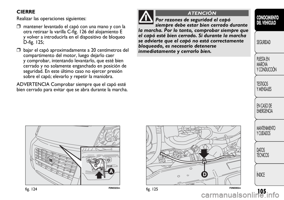 FIAT DUCATO 2012 Manual de Empleo y Cuidado (in Spanish) 105
F0N0323mfig. 124F0N0065mfig. 125
CIERRE
Realizar las operaciones siguientes:
❒mantener levantado el capó con una mano y con la
otra retiraar la varilla C-fig. 126 del alojamiento E
y volver a i FIAT DUCATO 2012 Manual de Empleo y Cuidado (in Spanish) 105
F0N0323mfig. 124F0N0065mfig. 125
CIERRE
Realizar las operaciones siguientes:
❒mantener levantado el capó con una mano y con la
otra retiraar la varilla C-fig. 126 del alojamiento E
y volver a i
