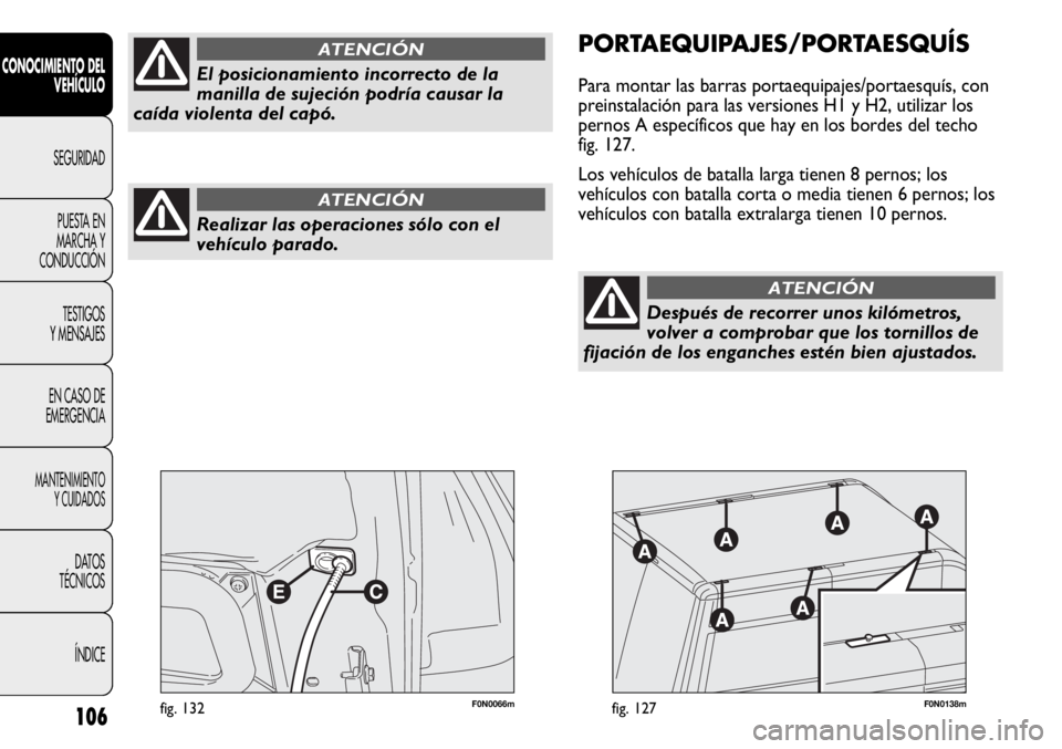 FIAT DUCATO 2012  Manual de Empleo y Cuidado (in Spanish) 106
CONOCIMIENTO DEL
VEHÍCULO
SEGURIDAD
PUESTA EN
MARCHA Y
CONDUCCIÓN
TESTIGOS
Y MENSAJES
EN CASO DE
EMERGENCIA
MANTENIMIENTO
Y CUIDADOS
DATOS
TÉCNICOS
ÍNDICE
F0N0066mfig. 132F0N0138mfig. 127
PORT