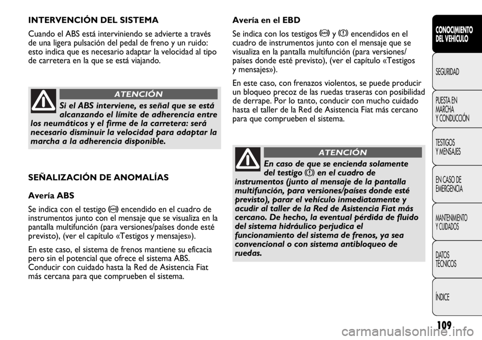 FIAT DUCATO 2012 Manual de Empleo y Cuidado (in Spanish) 109
SEÑALIZACIÓN DE ANOMALÍAS
Avería ABS
Se indica con el testigo
>encendido en el cuadro de
instrumentos junto con el mensaje que se visualiza en la
pantalla multifunción (para versiones/paíse FIAT DUCATO 2012 Manual de Empleo y Cuidado (in Spanish) 109
SEÑALIZACIÓN DE ANOMALÍAS
Avería ABS
Se indica con el testigo
>encendido en el cuadro de
instrumentos junto con el mensaje que se visualiza en la
pantalla multifunción (para versiones/paíse