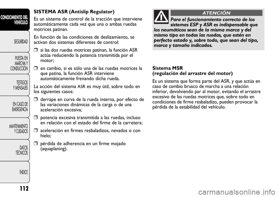 FIAT DUCATO 2012 Manual de Empleo y Cuidado (in Spanish) 112
CONOCIMIENTO DEL
VEHÍCULO
SEGURIDAD
PUESTA EN
MARCHA Y
CONDUCCIÓN
TESTIGOS
Y MENSAJES
EN CASO DE
EMERGENCIA
MANTENIMIENTO
Y CUIDADOS
DATOS
TÉCNICOS
ÍNDICE
Sistema MSR
(regulación del arrastr FIAT DUCATO 2012 Manual de Empleo y Cuidado (in Spanish) 112
CONOCIMIENTO DEL
VEHÍCULO
SEGURIDAD
PUESTA EN
MARCHA Y
CONDUCCIÓN
TESTIGOS
Y MENSAJES
EN CASO DE
EMERGENCIA
MANTENIMIENTO
Y CUIDADOS
DATOS
TÉCNICOS
ÍNDICE
Sistema MSR
(regulación del arrastr