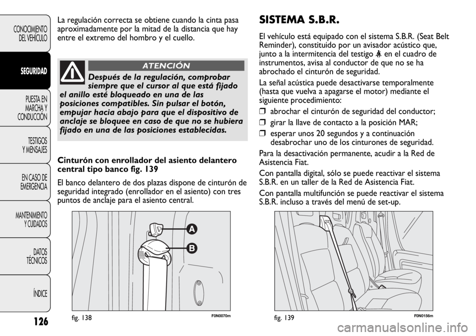 FIAT DUCATO 2012 Manual de Empleo y Cuidado (in Spanish) SISTEMA S.B.R.
El vehículo está equipado con el sistema S.B.R. (Seat Belt
Reminder), constituido por un avisador acústico que,
junto a la intermitencia del testigo
<en el cuadro de
instrumentos, a FIAT DUCATO 2012 Manual de Empleo y Cuidado (in Spanish) SISTEMA S.B.R.
El vehículo está equipado con el sistema S.B.R. (Seat Belt
Reminder), constituido por un avisador acústico que,
junto a la intermitencia del testigo
<en el cuadro de
instrumentos, a