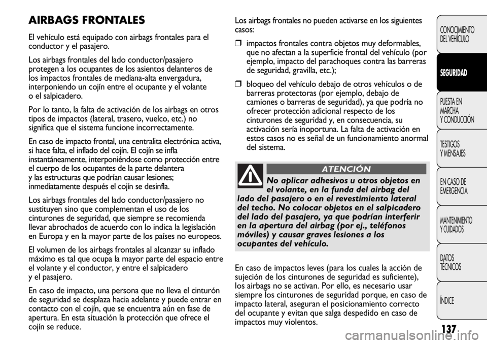 FIAT DUCATO 2012 Manual de Empleo y Cuidado (in Spanish) 137
Los airbags frontales no pueden activarse en los siguientes
casos:
❒impactos frontales contra objetos muy deformables,
que no afectan a la superficie frontal del vehículo (por
ejemplo, impacto FIAT DUCATO 2012 Manual de Empleo y Cuidado (in Spanish) 137
Los airbags frontales no pueden activarse en los siguientes
casos:
❒impactos frontales contra objetos muy deformables,
que no afectan a la superficie frontal del vehículo (por
ejemplo, impacto