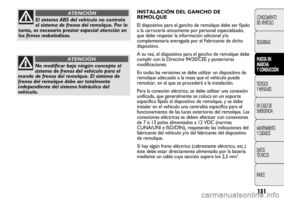 FIAT DUCATO 2012 Manual de Empleo y Cuidado (in Spanish) 151
INSTALACIÓN DEL GANCHO DE
REMOLQUE
El dispositivo para el gancho de remolque debe ser fijado
a la carrocería únicamente por personal especializado,
que debe respetar la información adicional y FIAT DUCATO 2012 Manual de Empleo y Cuidado (in Spanish) 151
INSTALACIÓN DEL GANCHO DE
REMOLQUE
El dispositivo para el gancho de remolque debe ser fijado
a la carrocería únicamente por personal especializado,
que debe respetar la información adicional y