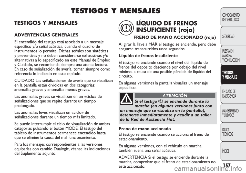 FIAT DUCATO 2012  Manual de Empleo y Cuidado (in Spanish) 157
CONOCIMIENTO
DEL VEHÍCULOO
SEGURIDAD
PUESTA EN
MARCHA
Y CONDUCCIÓN
TESTIGOS
Y MENSAJES
EN CASO DE
EMERGENCIA
MANTENIMIENTO
Y CUIDADOS
DATOS
TÉCNICOS
ÍNDICE
TESTIGOS Y MENSAJES
ADVERTENCIAS GEN