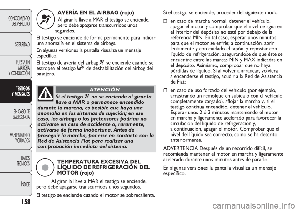 FIAT DUCATO 2012  Manual de Empleo y Cuidado (in Spanish) 158
CONOCIMIENTO
DEL VEHÍCULO
SEGURIDAD
PUESTA EN
MARCHA
Y CONDUCCIÓN
TESTIGOS
Y MENSAJES
EN CASO DE
EMERGENCIA
MANTENIMIENTO
Y CUIDADOS
DATOS
TÉCNICOS
ÍNDICE
AVERÍA EN EL AIRBAG (rojo)
Al girar 