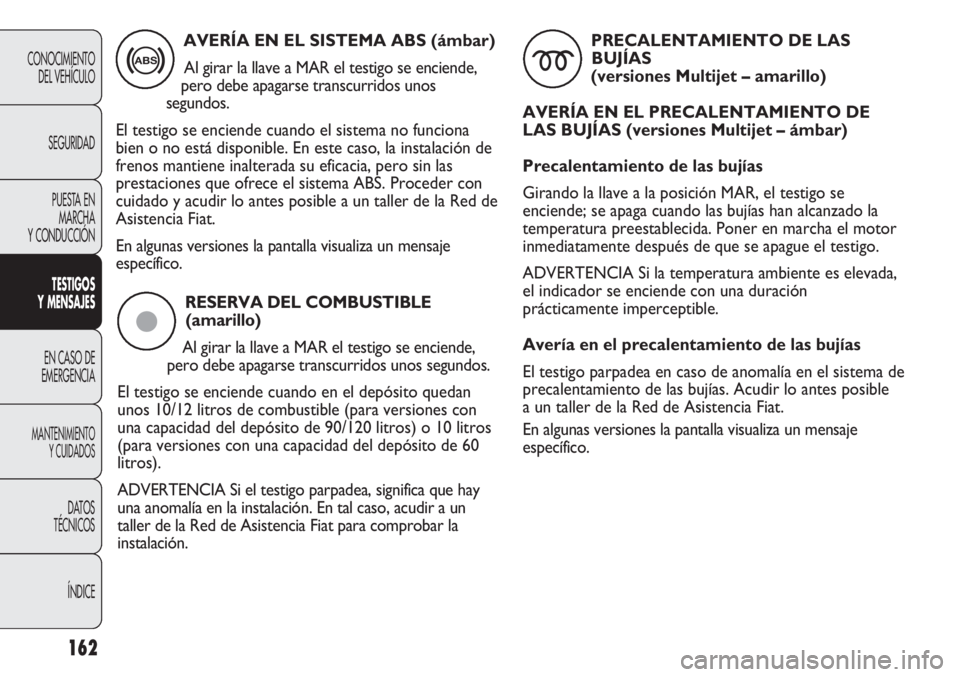 FIAT DUCATO 2012  Manual de Empleo y Cuidado (in Spanish) RESERVA DEL COMBUSTIBLE
(amarillo)
Al girar la llave a MAR el testigo se enciende,
pero debe apagarse transcurridos unos segundos. 
El testigo se enciende cuando en el depósito quedan
unos 10/12 litr