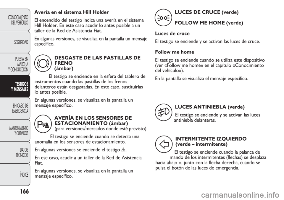 FIAT DUCATO 2012 Manual de Empleo y Cuidado (in Spanish) 166
CONOCIMIENTO
DEL VEHÍCULO
SEGURIDAD
PUESTA EN
MARCHA
Y CONDUCCIÓN
TESTIGOS
Y MENSAJES
EN CASO DE
EMERGENCIA
MANTENIMIENTO
Y CUIDADOS
DATOS
TÉCNICOS
ÍNDICE
DESGASTE DE LAS PASTILLAS DE
FRENO
( FIAT DUCATO 2012 Manual de Empleo y Cuidado (in Spanish) 166
CONOCIMIENTO
DEL VEHÍCULO
SEGURIDAD
PUESTA EN
MARCHA
Y CONDUCCIÓN
TESTIGOS
Y MENSAJES
EN CASO DE
EMERGENCIA
MANTENIMIENTO
Y CUIDADOS
DATOS
TÉCNICOS
ÍNDICE
DESGASTE DE LAS PASTILLAS DE
FRENO
(