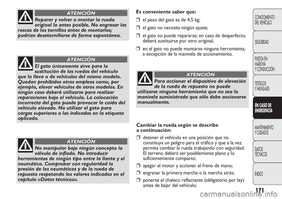 FIAT DUCATO 2012 Manual de Empleo y Cuidado (in Spanish) 171
Es conveniente saber que:
❒el peso del gato es de 4,5 kg;
❒el gato no necesita ningún ajuste;
❒el gato no puede repararse; en caso de desperfecto,
deberá sustituirse por otro original;
❒ FIAT DUCATO 2012 Manual de Empleo y Cuidado (in Spanish) 171
Es conveniente saber que:
❒el peso del gato es de 4,5 kg;
❒el gato no necesita ningún ajuste;
❒el gato no puede repararse; en caso de desperfecto,
deberá sustituirse por otro original;
❒