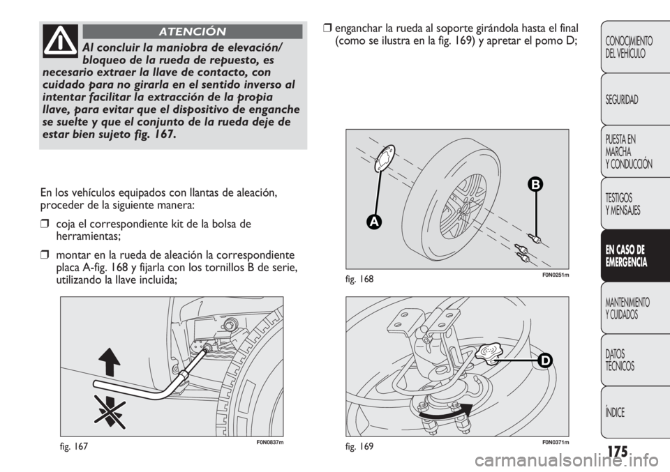 FIAT DUCATO 2012  Manual de Empleo y Cuidado (in Spanish) 175
F0N0251mfig. 168
F0N0837mfig. 167
En los vehículos equipados con llantas de aleación,
proceder de la siguiente manera:
❒coja el correspondiente kit de la bolsa de
herramientas;
❒montar en la